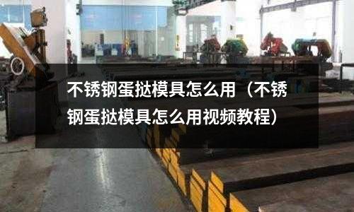 不銹鋼蛋撻模具怎么用(不銹鋼蛋撻模具怎么用視頻教程)