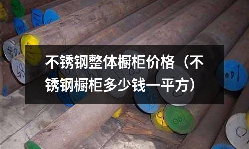 不銹鋼整體櫥柜價格(不銹鋼櫥柜多少錢一平方)