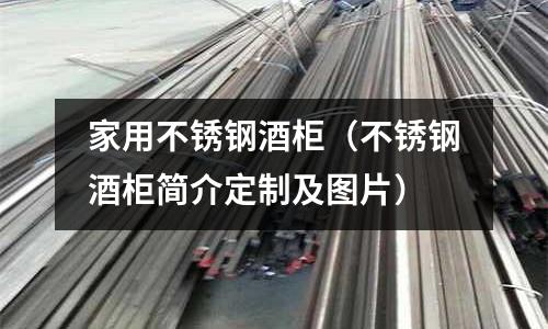 家用不銹鋼酒柜(不銹鋼酒柜簡介定制及圖片)