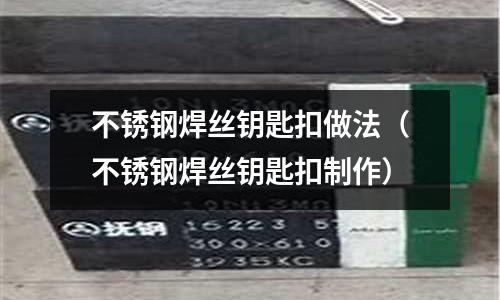 不銹鋼焊絲鑰匙扣做法(不銹鋼焊絲鑰匙扣制作)