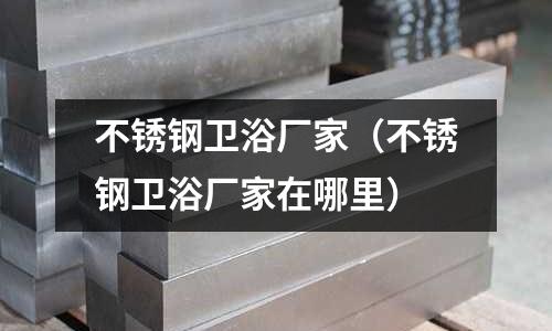不銹鋼衛浴廠家（不銹鋼衛浴廠家在哪里）