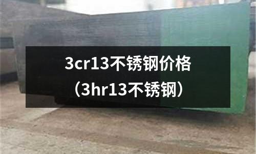 3cr13不銹鋼價格(3hr13不銹鋼)