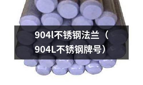 904l不銹鋼法蘭（904L不銹鋼牌號）