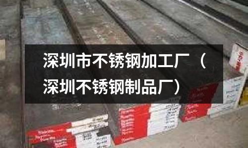 深圳市不銹鋼加工廠(深圳不銹鋼制品廠)