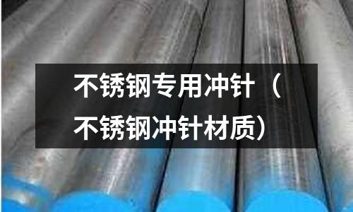 不銹鋼專(zhuān)用沖針(不銹鋼沖針材質(zhì))