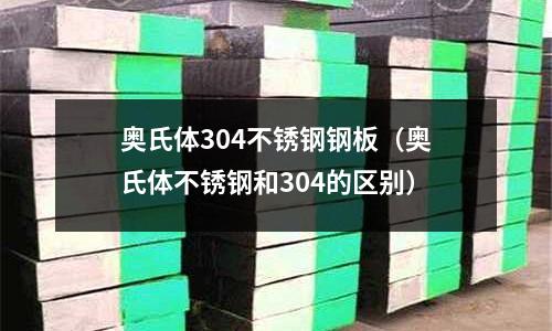 奧氏體304不銹鋼鋼板(奧氏體不銹鋼和304的區(qū)別)