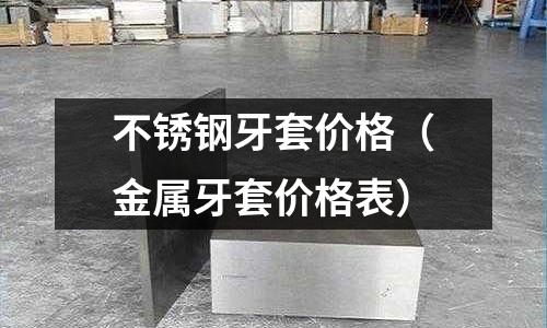 不銹鋼牙套價(jià)格(金屬牙套價(jià)格表)