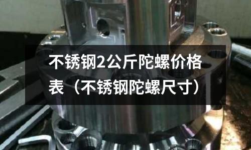 不銹鋼2公斤陀螺價格表(不銹鋼陀螺尺寸)
