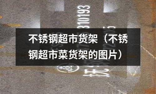 不銹鋼超市貨架(不銹鋼超市菜貨架的圖片)