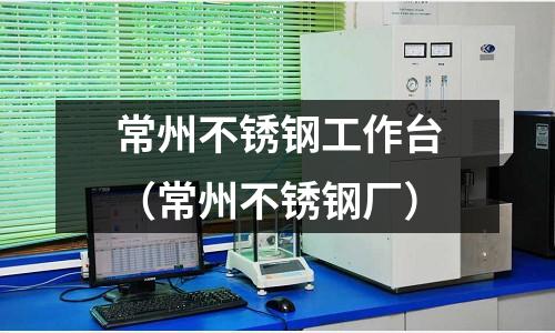 常州不銹鋼工作臺(常州不銹鋼廠)