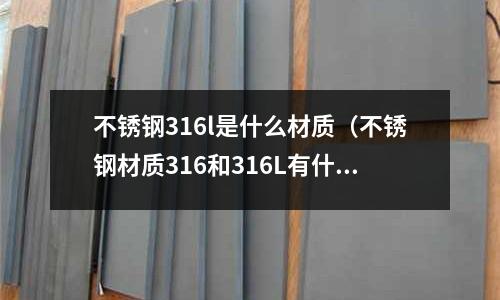 不銹鋼316l是什么材質(不銹鋼材質316和316L有什么區別)