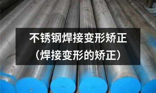 不銹鋼焊接變形矯正(焊接變形的矯正)