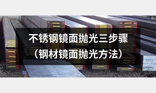 不銹鋼鏡面拋光三步驟（鋼材鏡面拋光方法）
