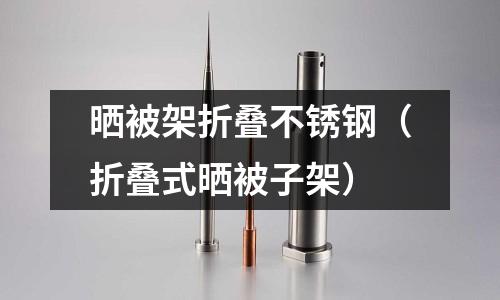 曬被架折疊不銹鋼(折疊式曬被子架)