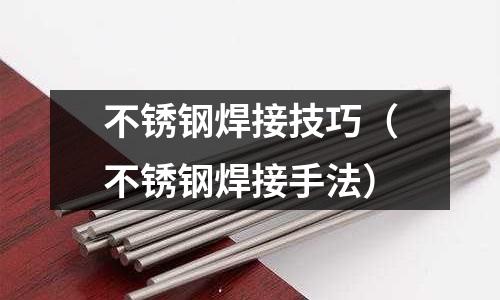 不銹鋼焊接技巧（不銹鋼焊接手法）
