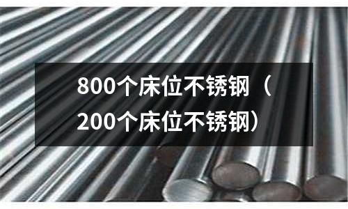 800個(gè)床位不銹鋼（200個(gè)床位不銹鋼）