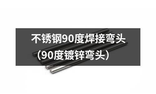 不銹鋼90度焊接彎頭(90度鍍鋅彎頭)