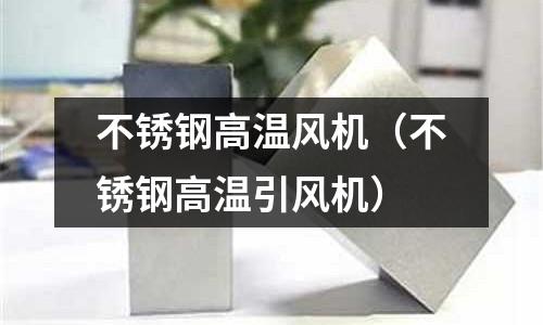 不銹鋼高溫風(fēng)機(jī)(不銹鋼高溫引風(fēng)機(jī))
