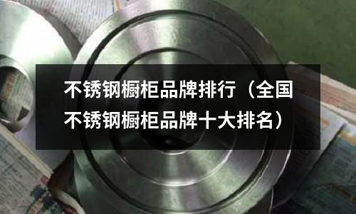 不銹鋼櫥柜品牌排行(全國不銹鋼櫥柜品牌十大排名)