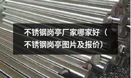 不銹鋼崗?fù)S家哪家好(不銹鋼崗?fù)D片及報(bào)價(jià))