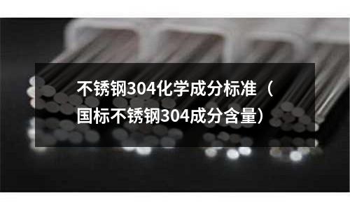 不銹鋼304化學成分標準(國標不銹鋼304成分含量)