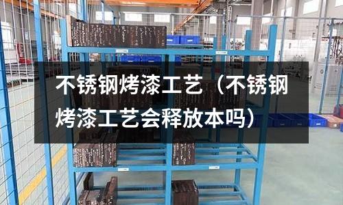 不銹鋼烤漆工藝(不銹鋼烤漆工藝會釋放本嗎)