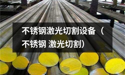 不銹鋼激光切割設備(不銹鋼 激光切割)