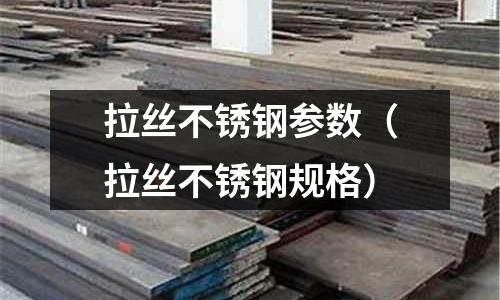 拉絲不銹鋼參數(拉絲不銹鋼規格)
