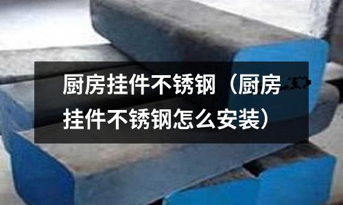 廚房掛件不銹鋼（廚房掛件不銹鋼怎么安裝）