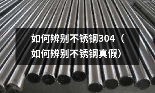 如何辨別不銹鋼304(如何辨別不銹鋼真假)