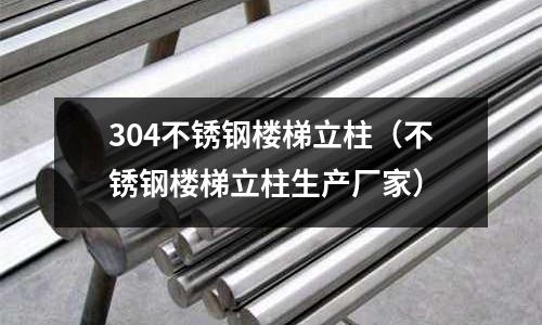 304不銹鋼樓梯立柱(不銹鋼樓梯立柱生產廠家)