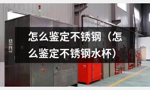 怎么鑒定不銹鋼(怎么鑒定不銹鋼水杯)