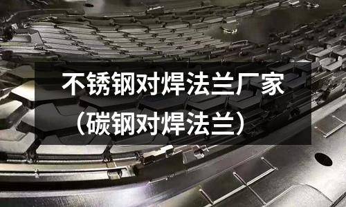 不銹鋼對焊法蘭廠家(碳鋼對焊法蘭)