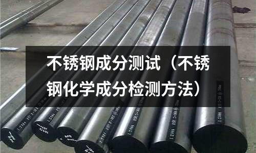 不銹鋼成分測試(不銹鋼化學成分檢測方法)