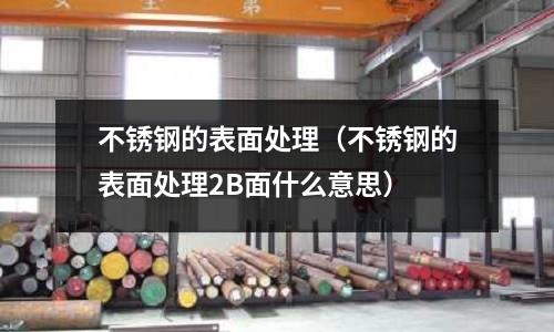 不銹鋼的表面處理（不銹鋼的表面處理2B面什么意思）
