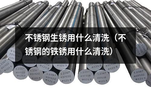 不銹鋼生銹用什么清洗(不銹鋼的鐵銹用什么清洗)