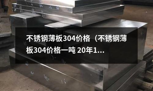 不銹鋼薄板304價格（不銹鋼薄板304價格一噸 20年10月）