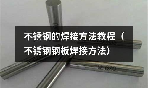 不銹鋼的焊接方法教程(不銹鋼鋼板焊接方法)