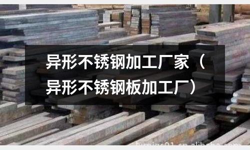 異形不銹鋼加工廠家(異形不銹鋼板加工廠)