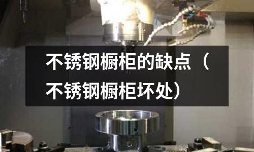 不銹鋼櫥柜的缺點（不銹鋼櫥柜壞處）