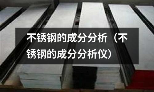 不銹鋼的成分分析(不銹鋼的成分分析儀)