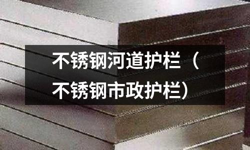 不銹鋼河道護欄(不銹鋼市政護欄)