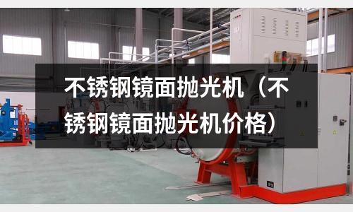 不銹鋼鏡面拋光機（不銹鋼鏡面拋光機價格）