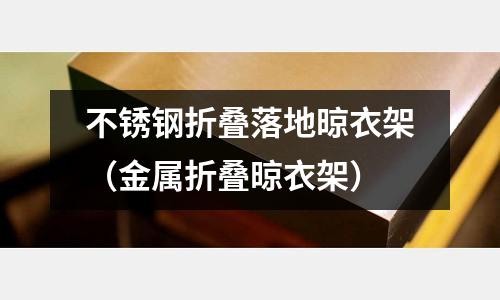 不銹鋼折疊落地晾衣架（金屬折疊晾衣架）