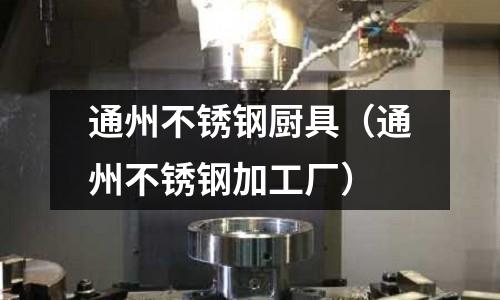 通州不銹鋼廚具（通州不銹鋼加工廠）