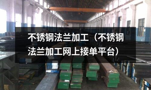不銹鋼法蘭加工(不銹鋼法蘭加工網(wǎng)上接單平臺)