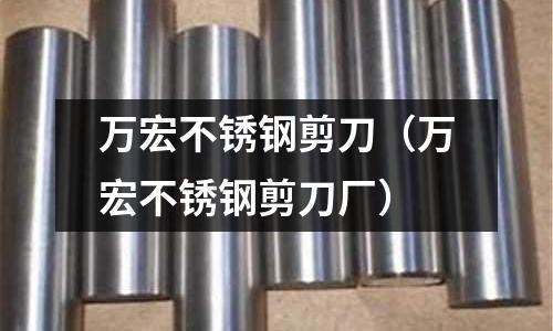萬宏不銹鋼剪刀(萬宏不銹鋼剪刀廠)