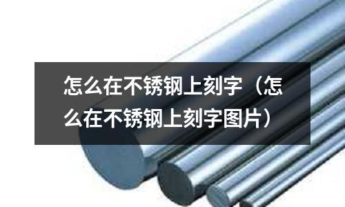 怎么在不銹鋼上刻字(怎么在不銹鋼上刻字圖片)
