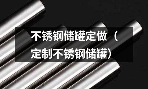 不銹鋼儲罐定做(定制不銹鋼儲罐)