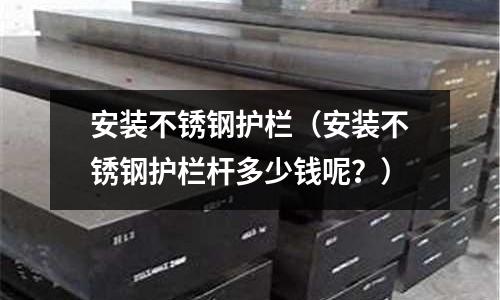 安裝不銹鋼護欄(安裝不銹鋼護欄桿多少錢呢?)